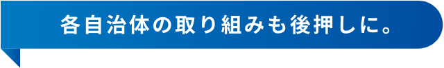 各自治体の取り組みも後押しに。